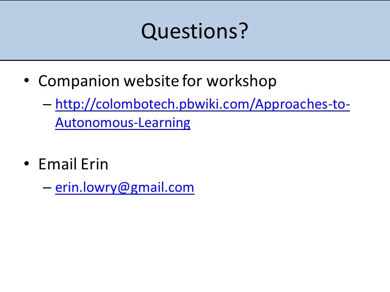Questions?  Companion website for workshop http://colombotech.pbwiki.com/Approaches-to-Autonomous-Learning   Email Erin erin.lowry@gmail.com